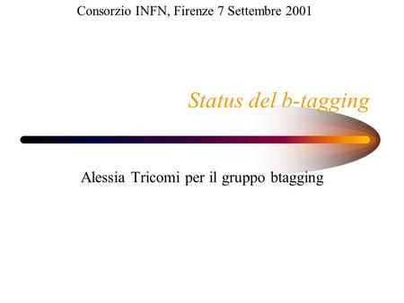 Status del b-tagging Alessia Tricomi per il gruppo btagging Consorzio INFN, Firenze 7 Settembre 2001.