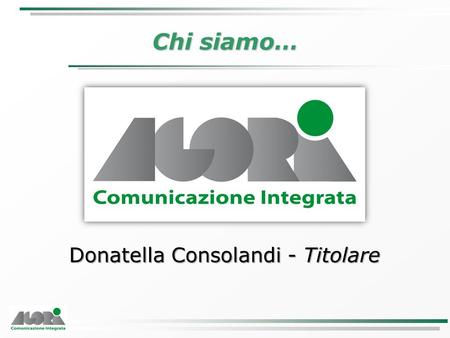Chi siamo… Donatella Consolandi - Titolare. Ci presentiamo.. Fondata a Milano nel 1991 Servizio globale a 360°: ADV classico, Below the line e ADV online.