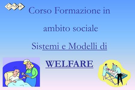 1 Corso Formazione in ambito sociale Sistemi e Modelli di WELFARE.