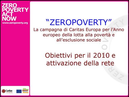 ZEROPOVERTY La campagna di Caritas Europa per lAnno europeo della lotta alla povertà e allesclusione sociale Obiettivi per il 2010 e attivazione della.