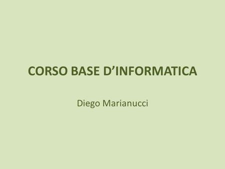 CORSO BASE DINFORMATICA Diego Marianucci. I LUCIDI ONLINE Scaricate i lucidi direttamente dal sito: