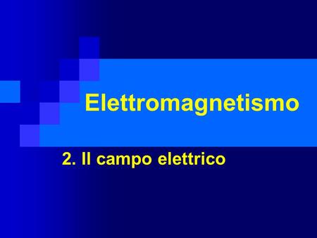 Elettromagnetismo 2. Il campo elettrico.