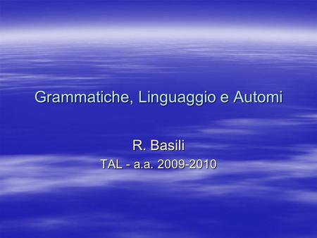 Grammatiche, Linguaggio e Automi R. Basili TAL - a.a. 2009-2010.