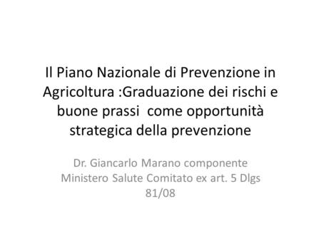 Il Piano Nazionale di Prevenzione in Agricoltura :Graduazione dei rischi e buone prassi come opportunità strategica della prevenzione Dr. Giancarlo Marano.