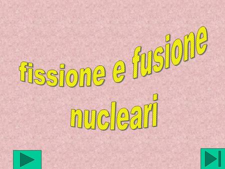 Fissione e fusione nucleari.