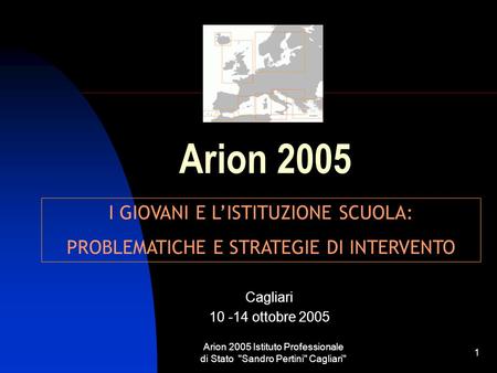 Arion 2005 Istituto Professionale di Stato Sandro Pertini Cagliari 1 Arion 2005 Cagliari 10 -14 ottobre 2005 I GIOVANI E LISTITUZIONE SCUOLA: PROBLEMATICHE.