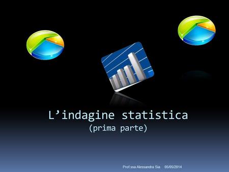 Lindagine statistica (prima parte) 05/05/2014Prof.ssa Alessandra Sia.
