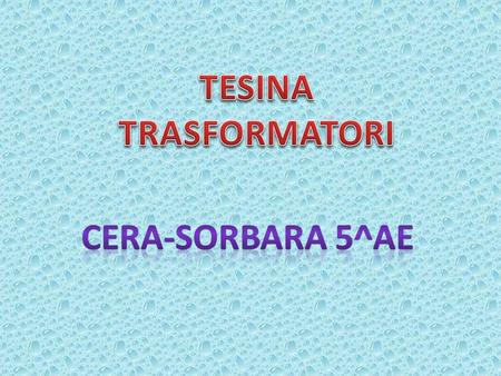 TESINA TRASFORMATORI CERA-SORBARA 5^AE.