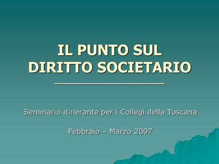 IL PUNTO SUL DIRITTO SOCIETARIO ________________________ Seminario itinerante per i Collegi della Toscana Febbraio – Marzo 2007.