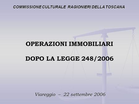 OPERAZIONI IMMOBILIARI DOPO LA LEGGE 248/2006 Viareggio – 22 settembre 2006 COMMISSIONE CULTURALE RAGIONIERI DELLA TOSCANA.