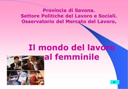 1. Provincia di Savona. Settore Politiche del Lavoro e Sociali. Osservatorio del Mercato del Lavoro. Il mondo del lavoro al femminile.
