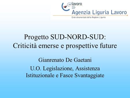 Progetto SUD-NORD-SUD: Criticità emerse e prospettive future Gianrenato De Gaetani U.O. Legislazione, Assistenza Istituzionale e Fasce Svantaggiate.