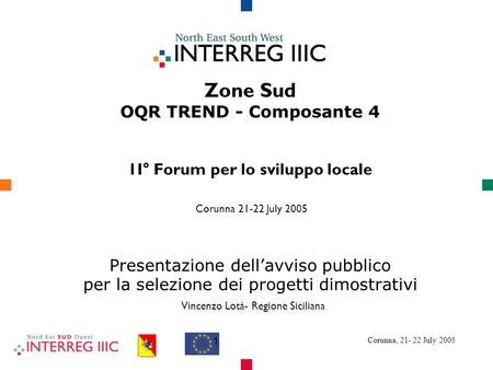 Corunna, 21- 22 July 2005 1 Zone Sud OQR TREND - Composante 4 1I° Forum per lo sviluppo locale Corunna 21-22 July 2005 Presentazione dellavviso pubblico.