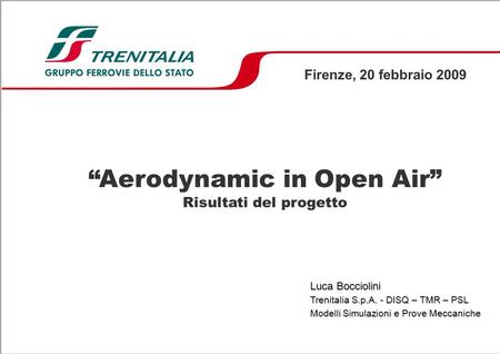 Aerodynamic in Open Air Risultati del progetto Firenze, 20 febbraio 2009 Luca Bocciolini Trenitalia S.p.A. - DISQ – TMR – PSL Modelli Simulazioni e Prove.