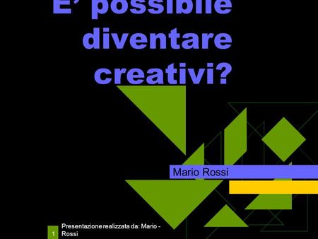 Presentazione realizzata da: Mario - Rossi 1 E possibile diventare creativi? Mario Rossi.