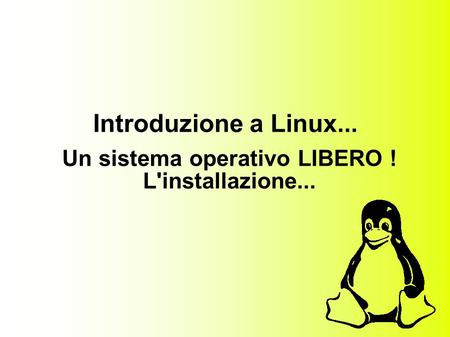 Introduzione a Linux... Un sistema operativo LIBERO ! L'installazione...