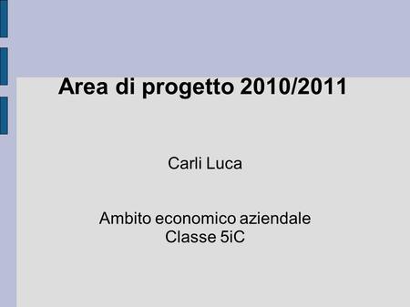 Carli Luca Ambito economico aziendale Classe 5iC Area di progetto 2010/2011.