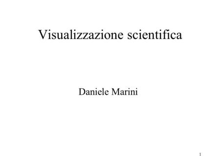 1 Visualizzazione scientifica Daniele Marini. 2 Visualizzazione scientifica Trovare un modo per rendere i risultati di un calcolo scientifico, o rilevati.
