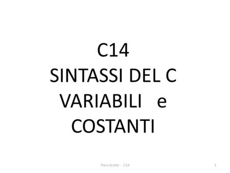 Piero Scotto - C141 C14 SINTASSI DEL C VARIABILI e COSTANTI.