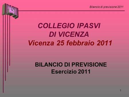 Bilancio di previsione 2011 1 COLLEGIO IPASVI DI VICENZA Vicenza 25 febbraio 2011 BILANCIO DI PREVISIONE Esercizio 2011.