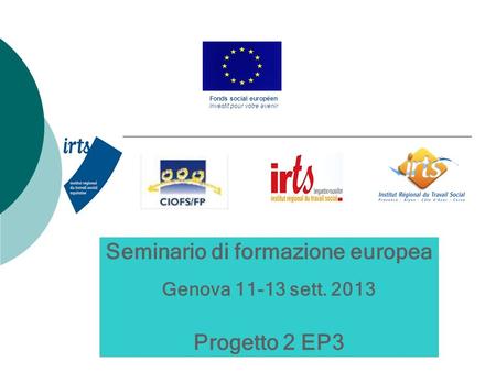 Seminario di formazione europea Genova 11-13 sett. 2013 Progetto 2 EP3 Fonds social européen Investit pour votre avenir.