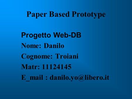 Paper Based Prototype Progetto Web-DB Nome: Danilo Cognome: Troiani Matr: 11124145 E_mail :