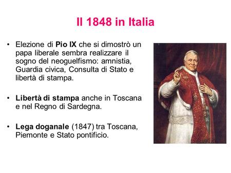 Il 1848 in Italia Elezione di Pio IX che si dimostrò un papa liberale sembra realizzare il sogno del neoguelfismo: amnistia, Guardia civica, Consulta di.