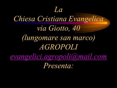 La Chiesa Cristiana Evangelica via Giotto, 40 (lungomare san marco) AGROPOLI evangelici.agropoli@mail.com Presenta: