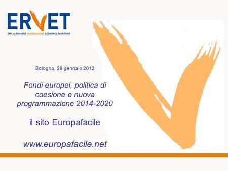Bologna, 28 gennaio 2012 Fondi europei, politica di coesione e nuova programmazione 2014-2020 il sito Europafacile www.europafacile.net.