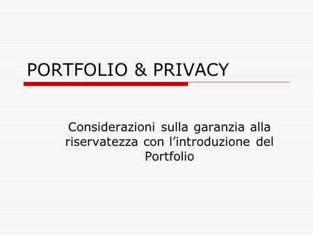 PORTFOLIO & PRIVACY Considerazioni sulla garanzia alla riservatezza con lintroduzione del Portfolio.