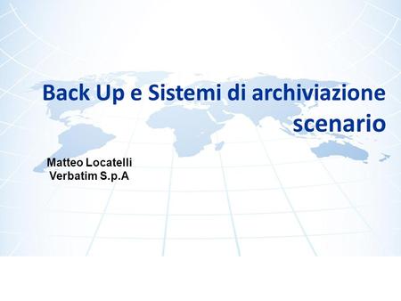 Back Up e Sistemi di archiviazione scenario Matteo Locatelli Verbatim S.p.A.