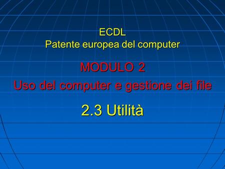 ECDL Patente europea del computer MODULO 2 Uso del computer e gestione dei file 2.3 Utilità