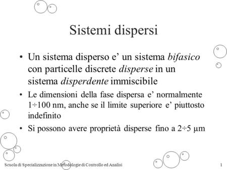 Sistemi dispersi Un sistema disperso e’ un sistema bifasico con particelle discrete disperse in un sistema disperdente immiscibile Le dimensioni della.