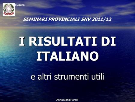 USR Liguria Anna Maria Parodi I RISULTATI DI ITALIANO e altri strumenti utili SEMINARI PROVINCIALI SNV 2011/12.