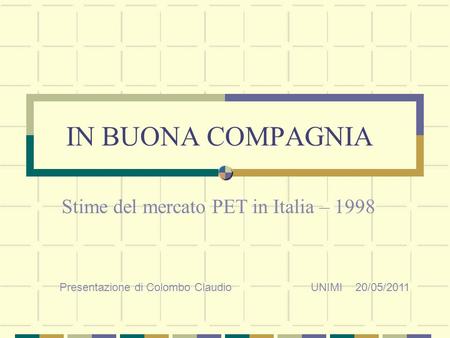 IN BUONA COMPAGNIA Stime del mercato PET in Italia – 1998 Presentazione di Colombo Claudio UNIMI 20/05/2011.