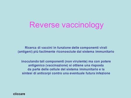 Reverse vaccinology Ricerca di vaccini in funzione delle componenti virali (antigeni) più facilmente riconosciute dal sistema immunitario inoculando tali.