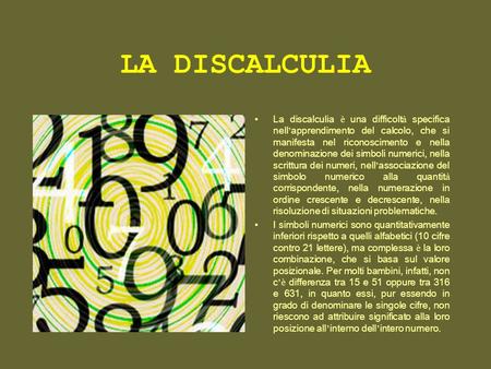 LA DISCALCULIA La discalculia è una difficolt à specifica nell apprendimento del calcolo, che si manifesta nel riconoscimento e nella denominazione dei.