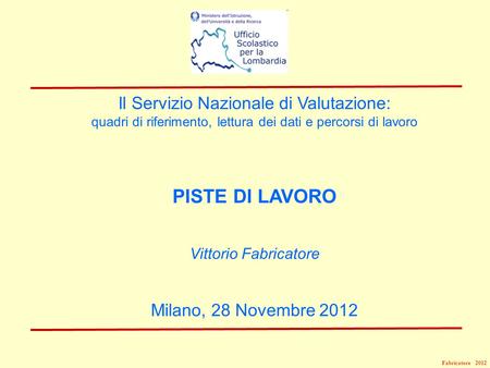 Fabricatore 2012 Il Servizio Nazionale di Valutazione: quadri di riferimento, lettura dei dati e percorsi di lavoro PISTE DI LAVORO Vittorio Fabricatore.
