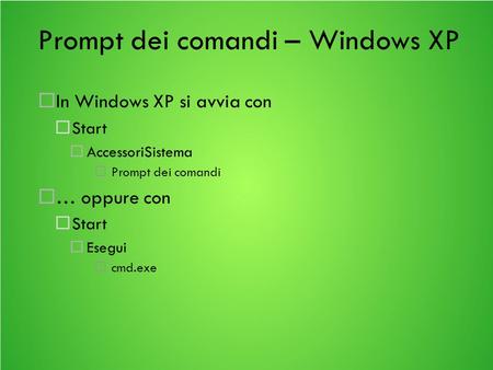 Prompt dei comandi – Windows XP In Windows XP si avvia con Start AccessoriSistema Prompt dei comandi … oppure con Start Esegui cmd.exe.