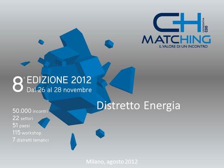 Distretto Energia Milano, agosto 2012. Distretto Energia Il Distretto dellEnergia sarà presente a Matching per favorire la conoscenza e la collaborazione.