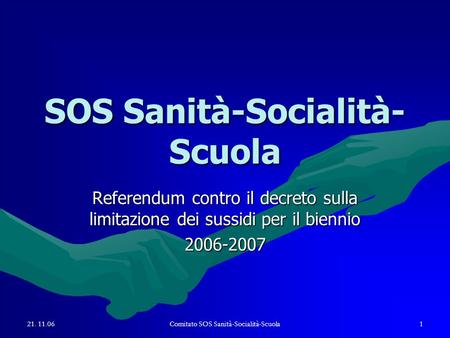 21. 11.06Comitato SOS Sanità-Socialità-Scuola1 SOS Sanità-Socialità- Scuola Referendum contro il decreto sulla limitazione dei sussidi per il biennio 2006-2007.
