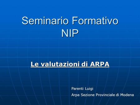Seminario Formativo NIP Le valutazioni di ARPA Parenti Luigi Arpa Sezione Provinciale di Modena.