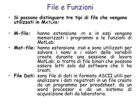 File e Funzioni Si possono distinguere tre tipi di file che vengono utilizzati in MATLAB: M-file: 	hanno estensione .m e in essi vengono 	memorizzati i.