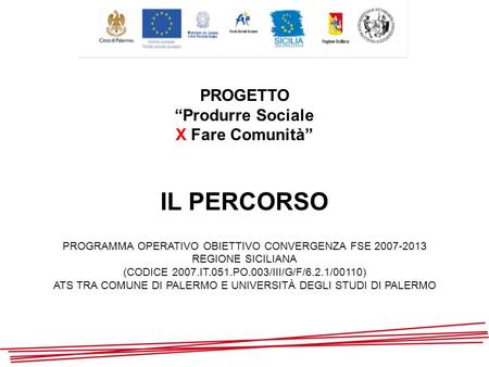 PROGETTO Produrre Sociale X Fare Comunità IL PERCORSO PROGRAMMA OPERATIVO OBIETTIVO CONVERGENZA FSE 2007-2013 REGIONE SICILIANA (CODICE 2007.IT.051.PO.003/III/G/F/6.2.1/00110)