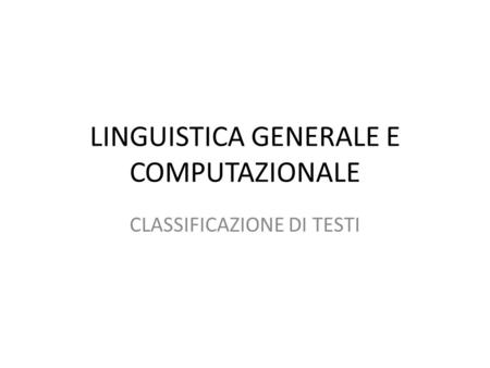 LINGUISTICA GENERALE E COMPUTAZIONALE CLASSIFICAZIONE DI TESTI.