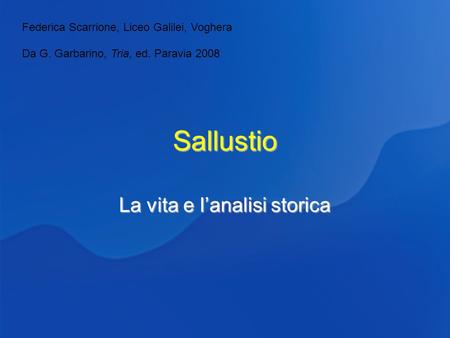 Sallustio La vita e lanalisi storica Federica Scarrione, Liceo Galilei, Voghera Da G. Garbarino, Tria, ed. Paravia 2008.