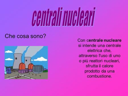 centrali nucleari Che cosa sono?