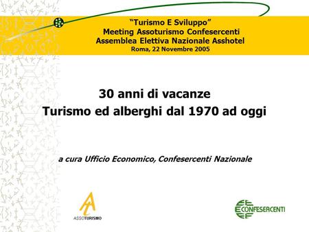 1 Turismo E Sviluppo Meeting Assoturismo Confesercenti Assemblea Elettiva Nazionale Asshotel Roma, 22 Novembre 2005 30 anni di vacanze Turismo ed alberghi.