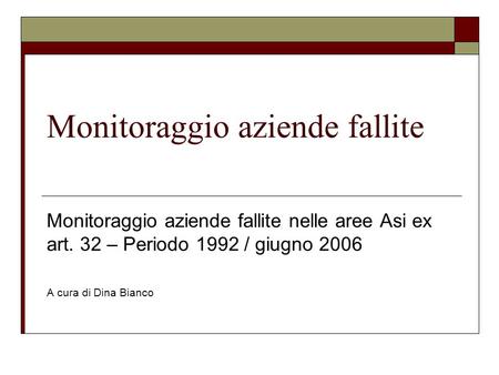 Monitoraggio aziende fallite Monitoraggio aziende fallite nelle aree Asi ex art. 32 – Periodo 1992 / giugno 2006 A cura di Dina Bianco.