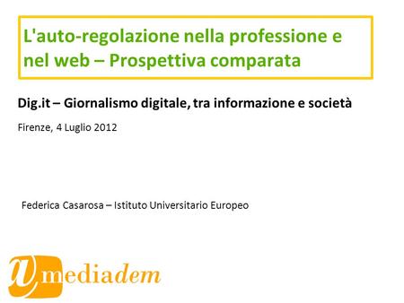 L'auto-regolazione nella professione e nel web – Prospettiva comparata Dig.it – Giornalismo digitale, tra informazione e società Firenze, 4 Luglio 2012.